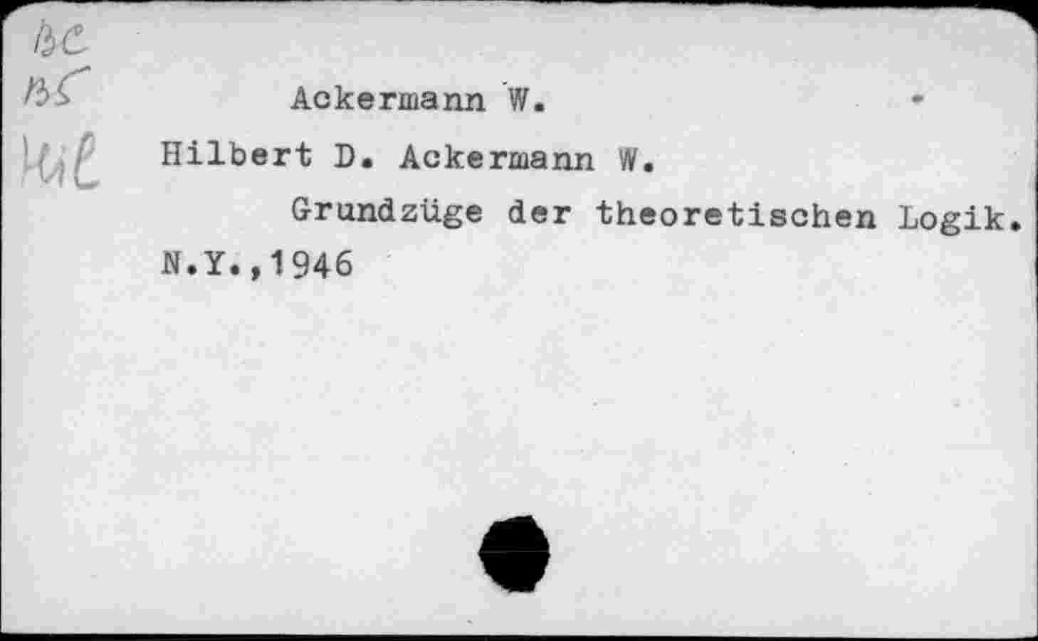 ﻿Ackermann W.
Hilbert D. Ackermann W.
Grundzüge der theoretischen Logik
N.Y.,1946